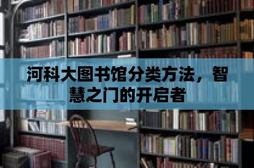 河科大圖書館分類方法，智慧之門的開啟者