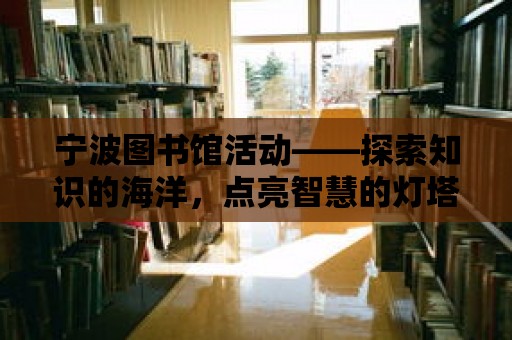 寧波圖書館活動——探索知識的海洋，點亮智慧的燈塔