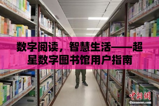 數字閱讀，智慧生活——超星數字圖書館用戶指南