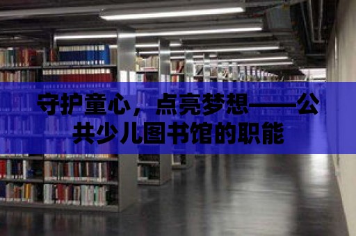 守護(hù)童心，點(diǎn)亮夢想——公共少兒圖書館的職能