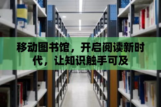 移動圖書館，開啟閱讀新時代，讓知識觸手可及