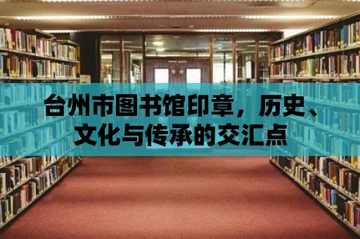 臺州市圖書館印章，歷史、文化與傳承的交匯點