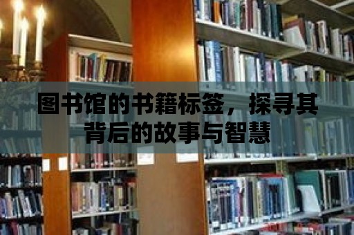 圖書館的書籍標簽，探尋其背后的故事與智慧