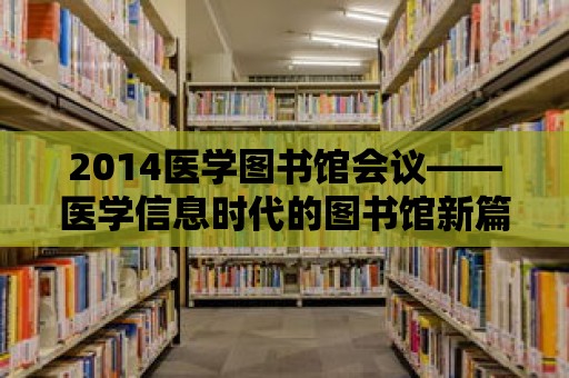 2014醫(yī)學圖書館會議——醫(yī)學信息時代的圖書館新篇章