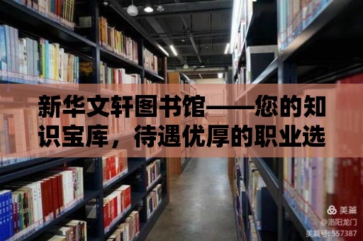 新華文軒圖書館——您的知識寶庫，待遇優厚的職業選擇