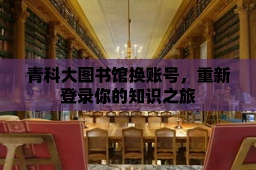 青科大圖書館換賬號，重新登錄你的知識之旅