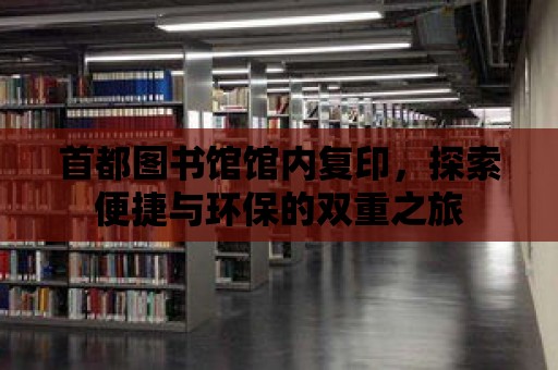 首都圖書館館內復印，探索便捷與環保的雙重之旅