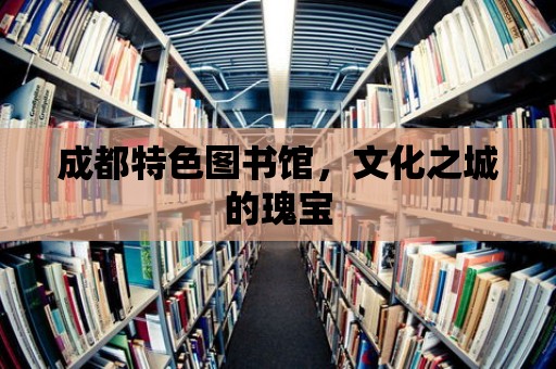 成都特色圖書館，文化之城的瑰寶