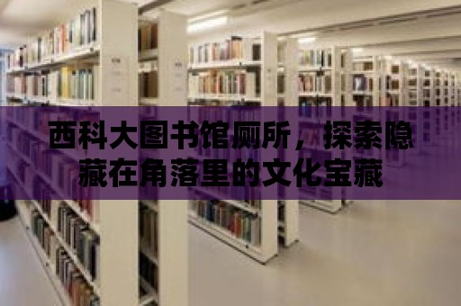 西科大圖書館廁所，探索隱藏在角落里的文化寶藏