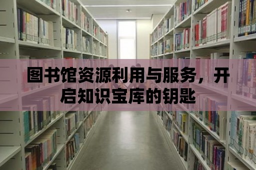 圖書館資源利用與服務，開啟知識寶庫的鑰匙