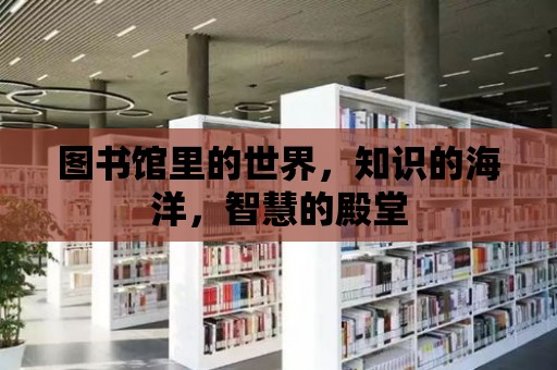 圖書館里的世界，知識的海洋，智慧的殿堂