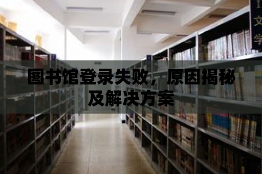 圖書館登錄失敗，原因揭秘及解決方案