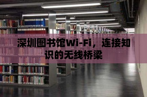 深圳圖書館Wi-Fi，連接知識的無線橋梁