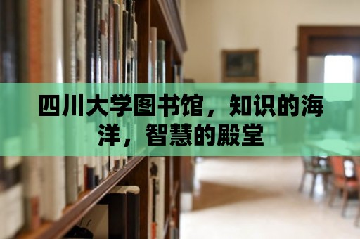 四川大學圖書館，知識的海洋，智慧的殿堂