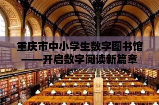 重慶市中小學生數字圖書館——開啟數字閱讀新篇章