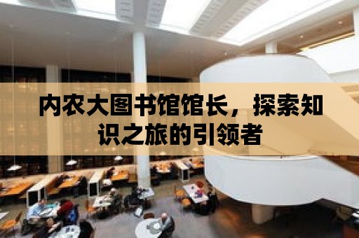 內(nèi)農(nóng)大圖書館館長，探索知識之旅的引領(lǐng)者