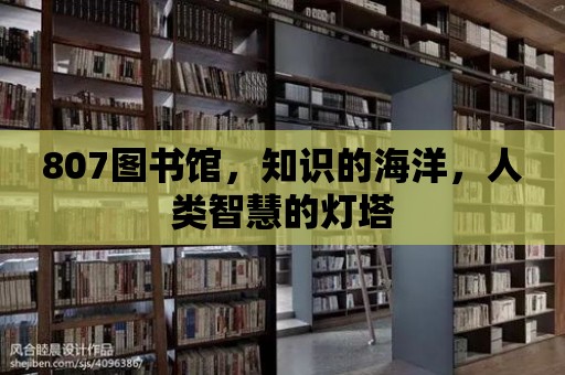 807圖書(shū)館，知識(shí)的海洋，人類智慧的燈塔