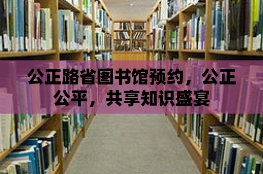 公正路省圖書館預約，公正公平，共享知識盛宴