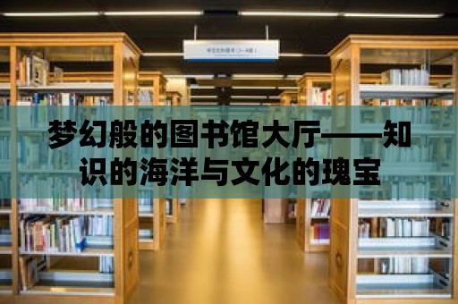 夢幻般的圖書館大廳——知識的海洋與文化的瑰寶