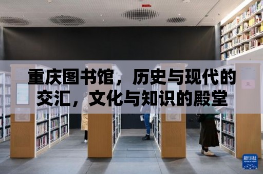 重慶圖書館，歷史與現代的交匯，文化與知識的殿堂