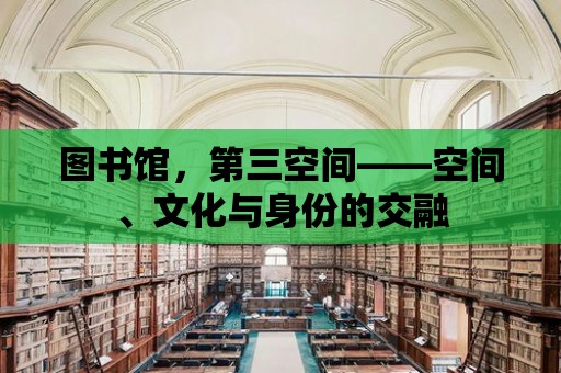 圖書館，第三空間——空間、文化與身份的交融