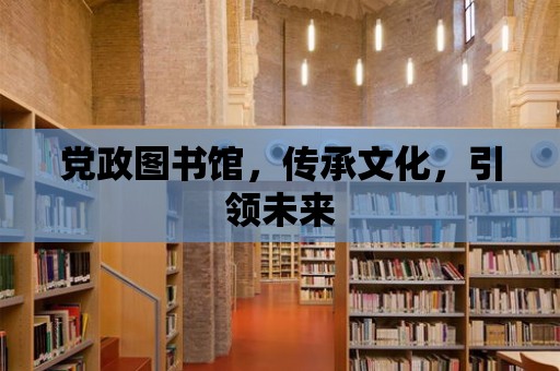 黨政圖書館，傳承文化，引領未來