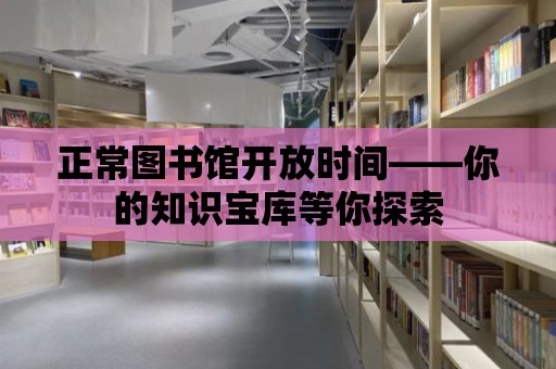 正常圖書館開放時間——你的知識寶庫等你探索