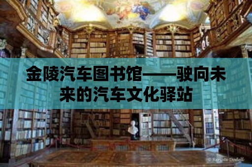 金陵汽車圖書館——駛向未來的汽車文化驛站