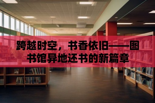 跨越時空，書香依舊——圖書館異地還書的新篇章