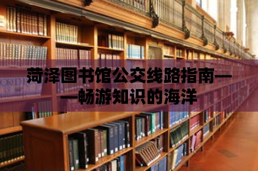 菏澤圖書館公交線路指南——暢游知識的海洋