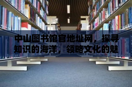 中山圖書館官地址網(wǎng)，探尋知識的海洋，領(lǐng)略文化的魅力