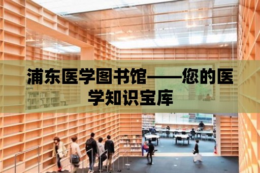 浦東醫學圖書館——您的醫學知識寶庫