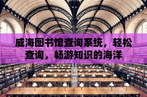 威海圖書館查詢系統(tǒng)，輕松查詢，暢游知識的海洋