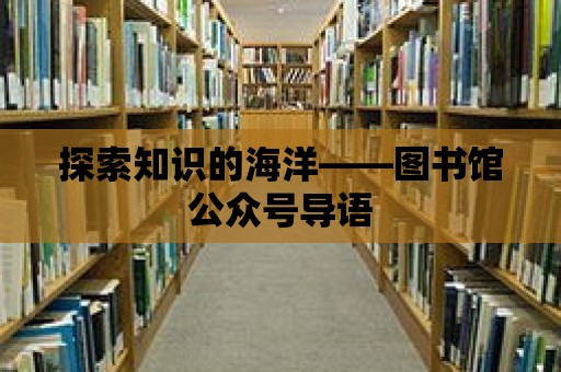 探索知識的海洋——圖書館公眾號導語