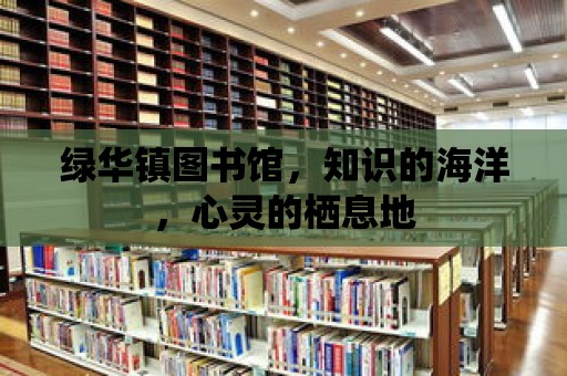 綠華鎮(zhèn)圖書館，知識的海洋，心靈的棲息地