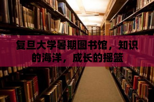 復旦大學暑期圖書館，知識的海洋，成長的搖籃