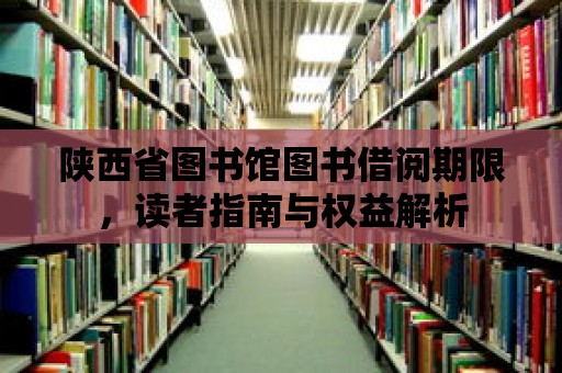 陜西省圖書館圖書借閱期限，讀者指南與權(quán)益解析