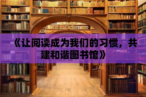 《讓閱讀成為我們的習慣，共建和諧圖書館》