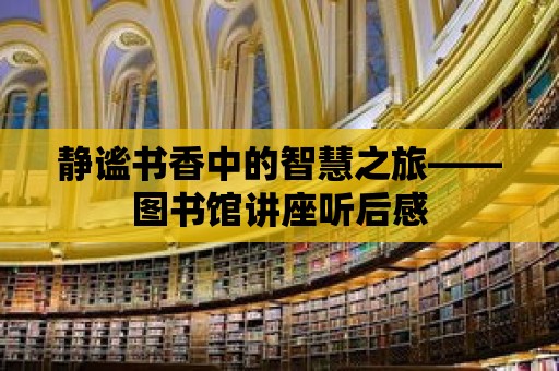 靜謐書香中的智慧之旅——圖書館講座聽后感