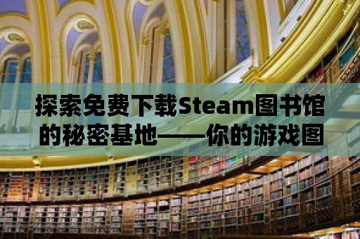 探索免費下載Steam圖書館的秘密基地——你的游戲圖書館新天地