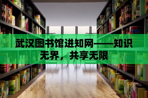 武漢圖書館進知網——知識無界，共享無限