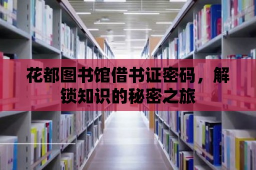 花都圖書館借書證密碼，解鎖知識的秘密之旅