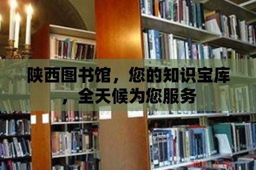 陜西圖書館，您的知識寶庫，全天候為您服務