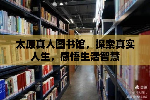 太原真人圖書館，探索真實(shí)人生，感悟生活智慧