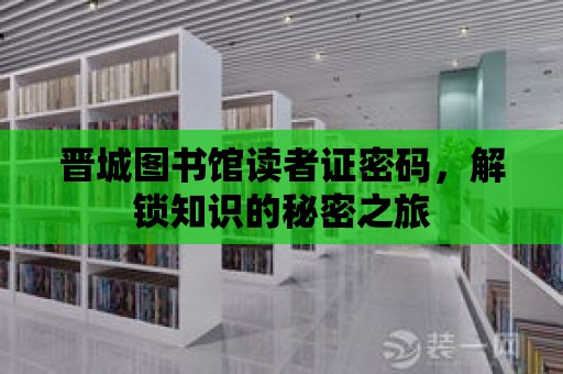 晉城圖書館讀者證密碼，解鎖知識的秘密之旅