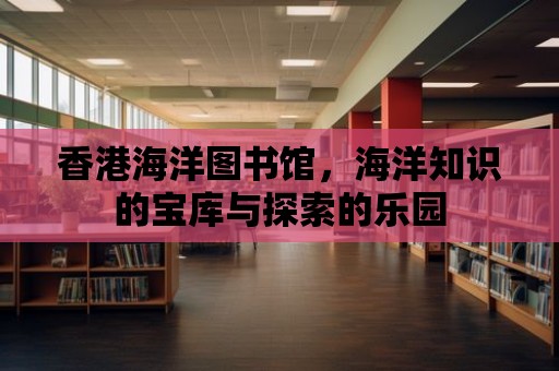 香港海洋圖書館，海洋知識的寶庫與探索的樂園