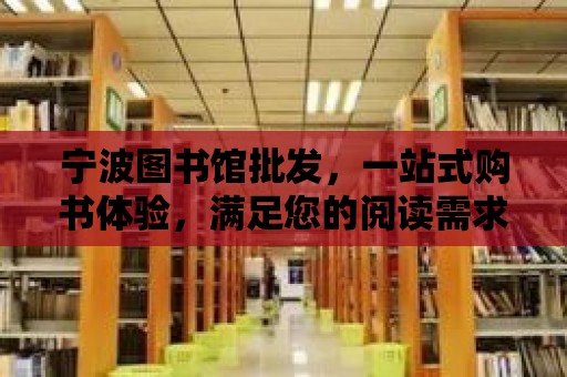 寧波圖書館批發，一站式購書體驗，滿足您的閱讀需求