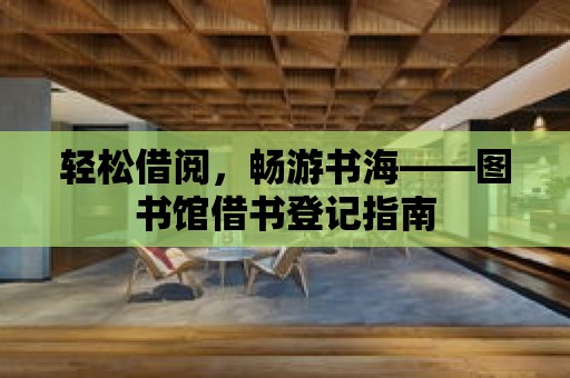 輕松借閱，暢游書海——圖書館借書登記指南