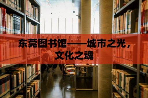 東莞圖書館——城市之光，文化之魂