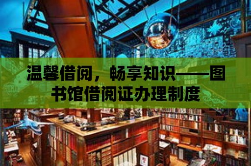 溫馨借閱，暢享知識——圖書館借閱證辦理制度